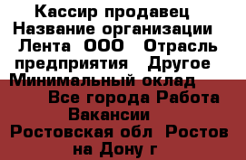 Кассир-продавец › Название организации ­ Лента, ООО › Отрасль предприятия ­ Другое › Минимальный оклад ­ 30 000 - Все города Работа » Вакансии   . Ростовская обл.,Ростов-на-Дону г.